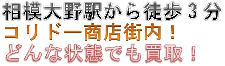 相模大野駅から徒歩3分。コリドー商店街内！どんな状態でも買取！